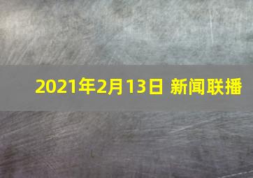 2021年2月13日 新闻联播